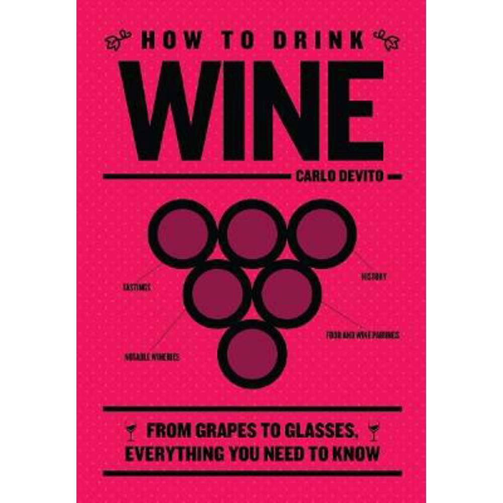 How to Drink Wine: From Grapes to Glasses, Everything You Need to Know (Hardback) - Carlo DeVito
